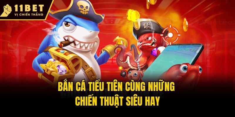 Bắn Cá Tiểu Tiên 11bet - Khám Phá Nơi Đại Dương Huyền Bí 3 Bắn cá tiểu tiên cùng những chiến thuật siêu hay