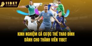 Kinh Nghiệm Cá Cược Thể Thao Đỉnh Dành Cho Thành Viên 11bet